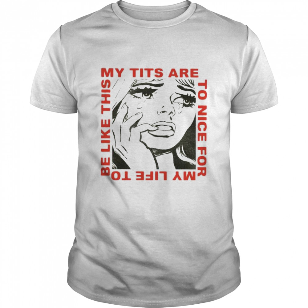 My tits are too nice for my life to be like this shirt Classic Men's T-shirt