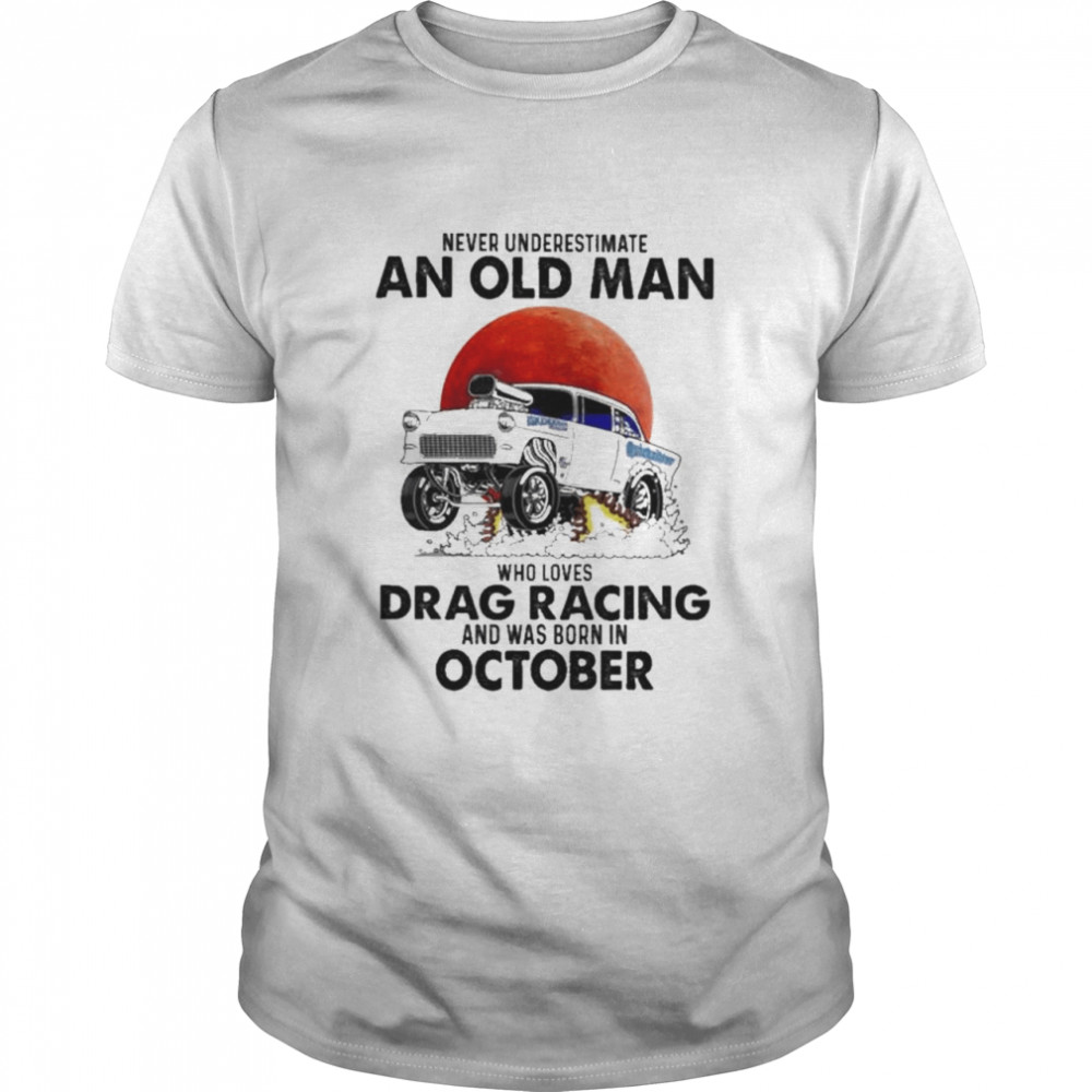 Never underestimate an old man who loves Drag Racing and was born in October shirt Classic Men's T-shirt