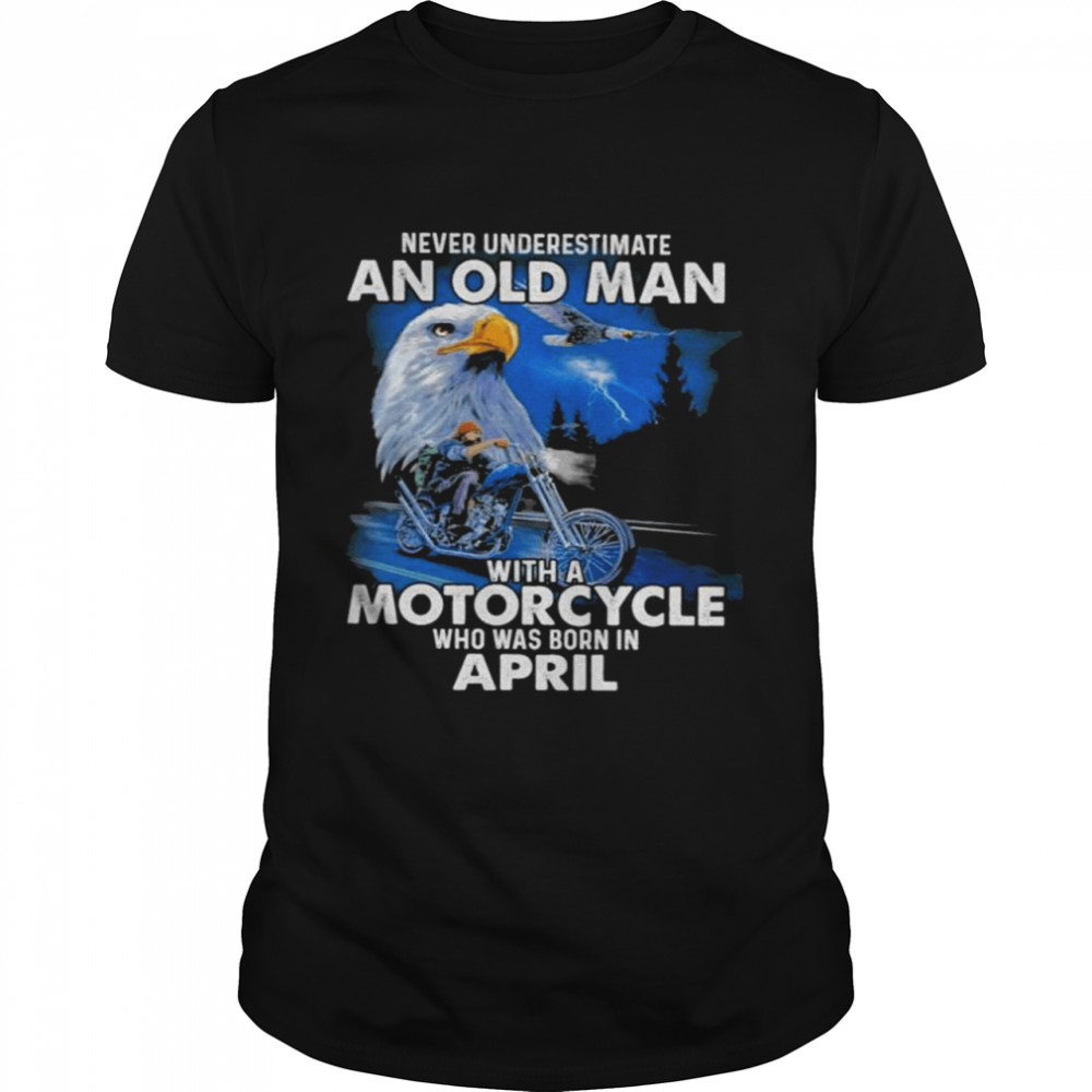 Never underestimate an old man with a Motorcycle who was born in April shirt