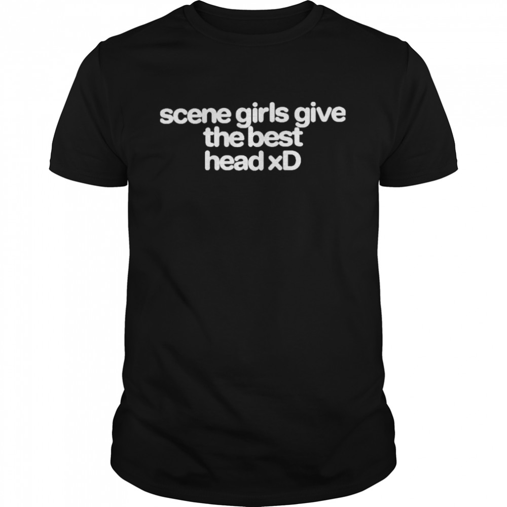 Scene Girls Give The Best Head Xd Shirt
