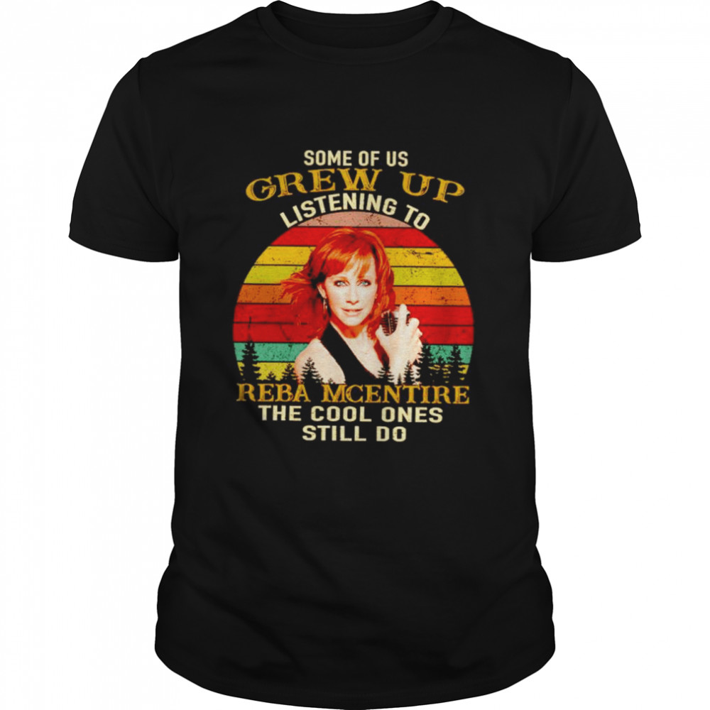 Some of us grew up listening to Reba Mcentire the cool ones shirt