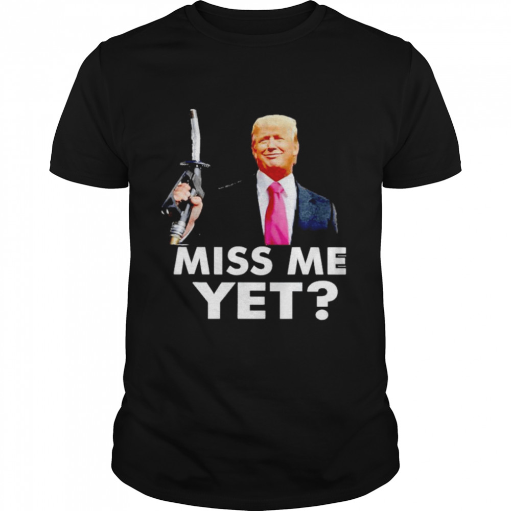 Trump gas prices miss me yet shirt