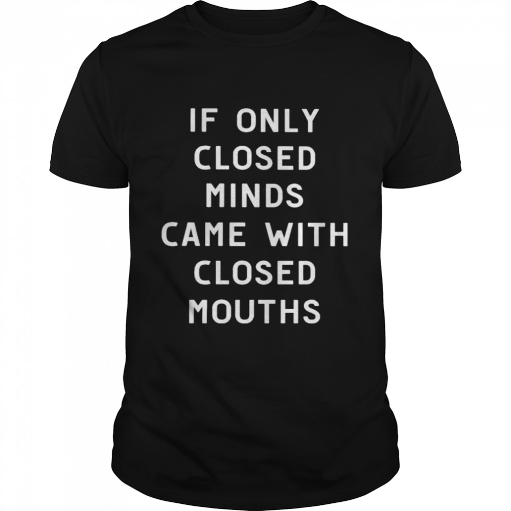 If only closed minds came with closed mouths shirt Classic Men's T-shirt