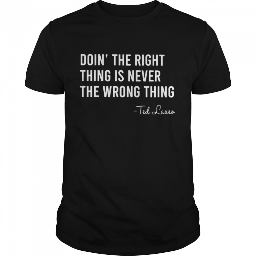 Ted Lasso doing the right thing is never the wrong thing shirt