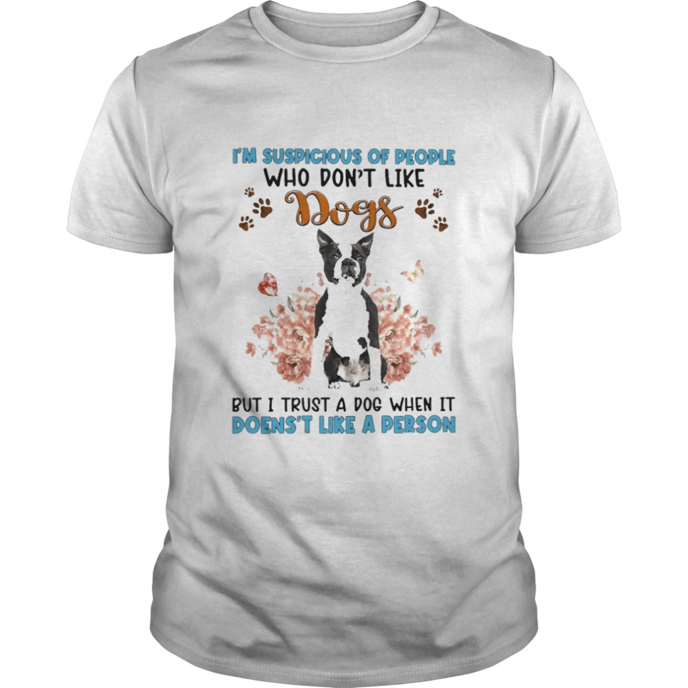 Black Boston Terrier I’m Suspicious Of People Who Don’t Like Dog’s But I Trust A Dog When It Doesn’t Like A Person  Classic Men's T-shirt