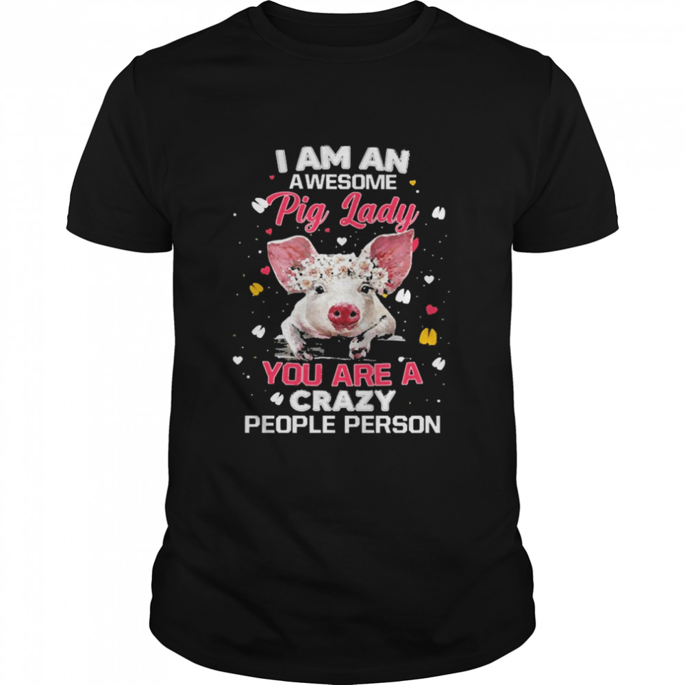 I Am An Awesome Pig Lady You Are A Crazy People Person Shirt