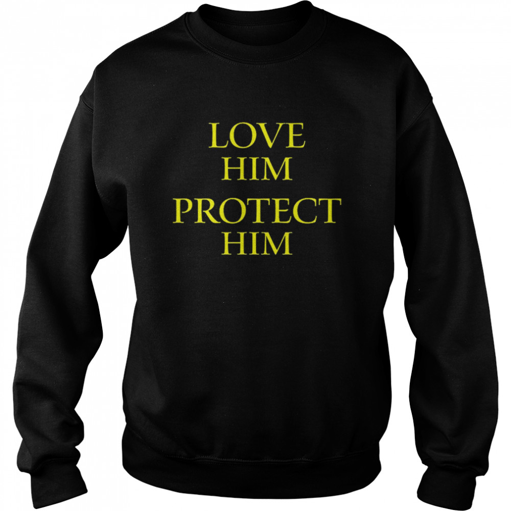 Love Him Protect Him shirt Unisex Sweatshirt