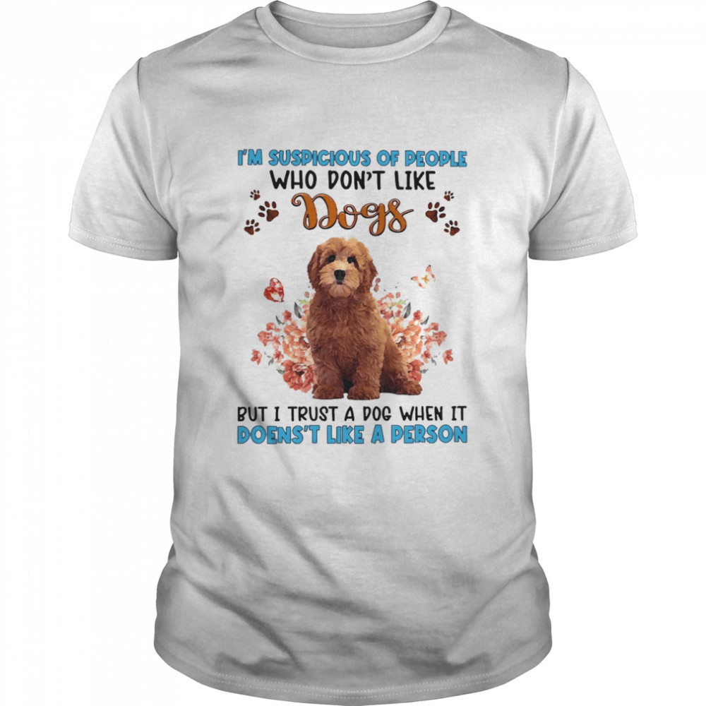 Red Goldendoodle I’m Suspicious Of People Who Don’t Like Dog’s But I Trust A Dog When It Doesn’t Like A Person Shirt