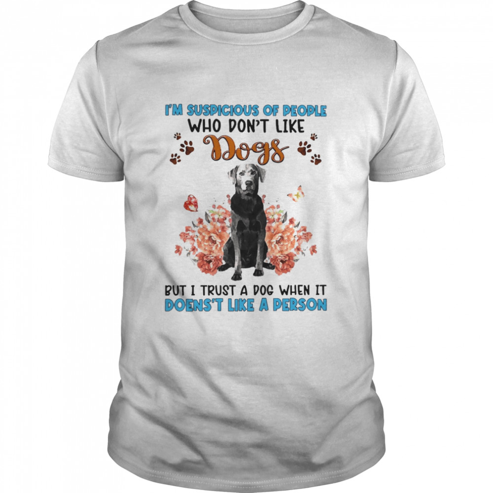 Silver Labrador I’m Suspicious Of People Who Don’t Like Dog’s But I Trust A Dog When It Doesn’t Like A Person  Classic Men's T-shirt
