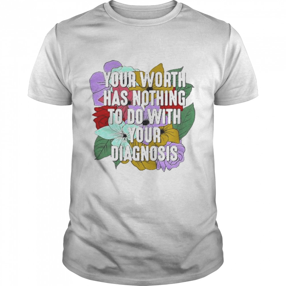 You worth has nothing your diagnosis shirt