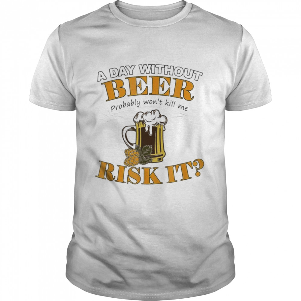 Beer Lovers A Day Without Beer Probably Won’t Kill Me T- Classic Men's T-shirt