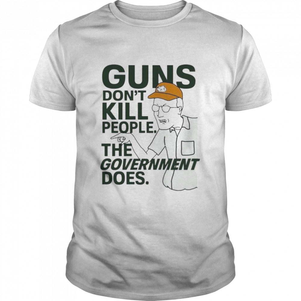 Dale gribble guns don’t kill people the government does shirt