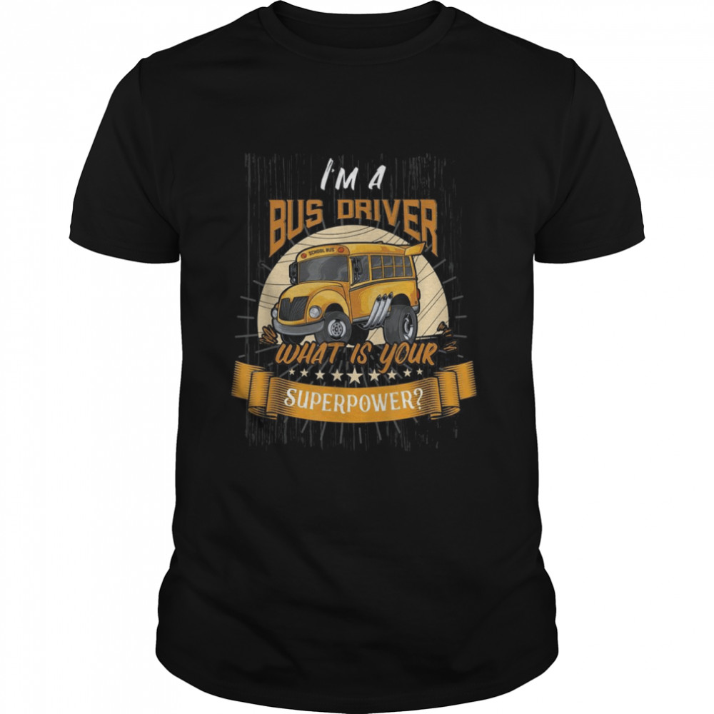 I Am A Bus Driver What Is Your Superpower School Bus Shirt