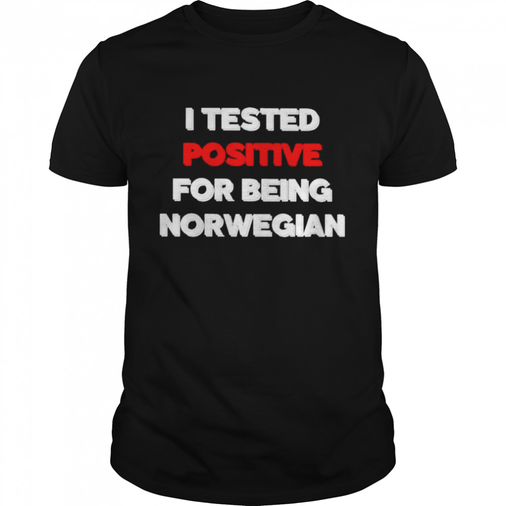 I tested positive for being Norwegian shirt