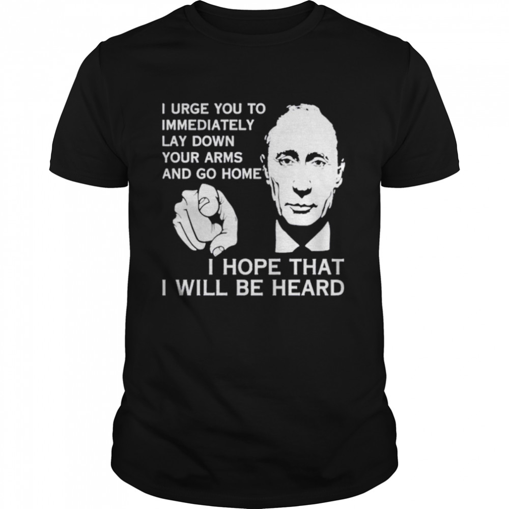 Men’s Putin I urge you to immediately lay down your arms and go home shirt