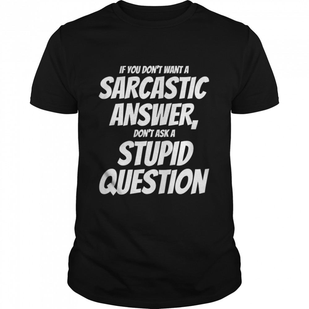Don’t want a Sarcastic Answer, don’t ask a Stupid Question  Classic Men's T-shirt