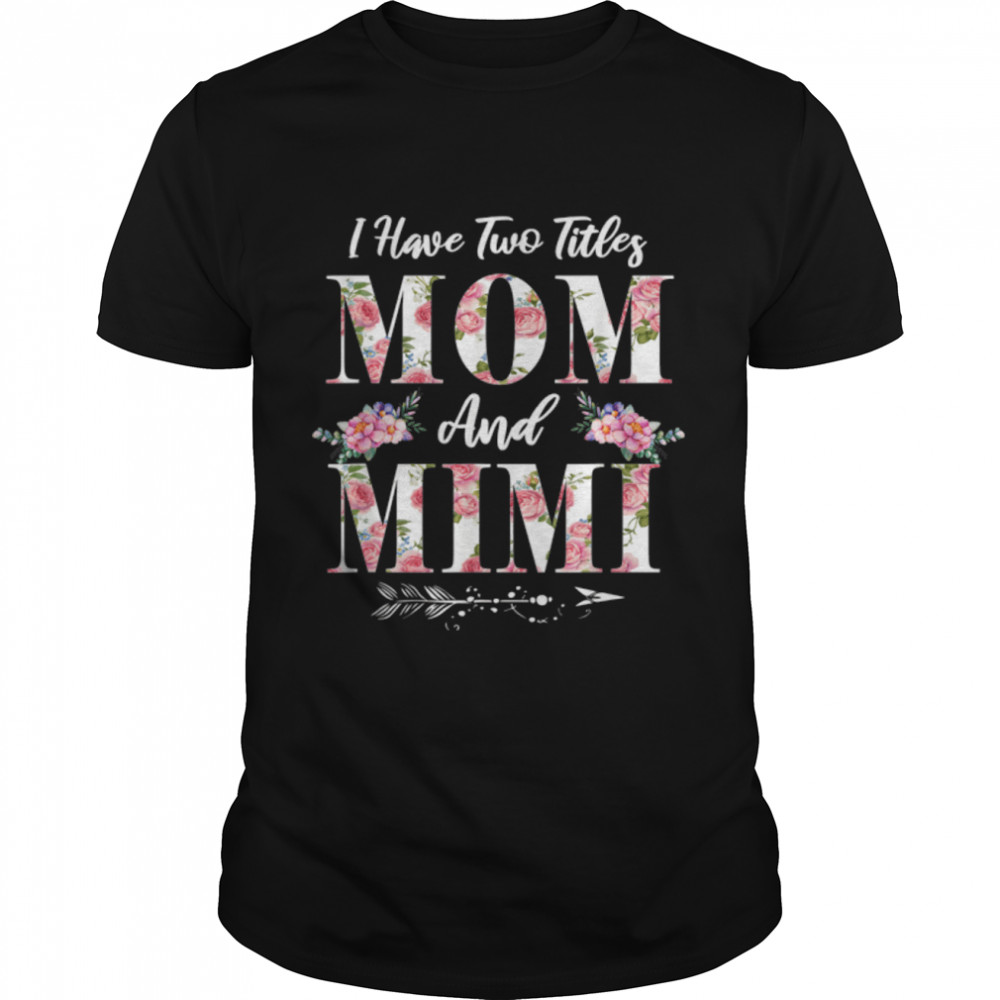 I Have Two Titles Mom And Mimi Flowers Mother's Day Gift T- B09W5JD1YP Classic Men's T-shirt
