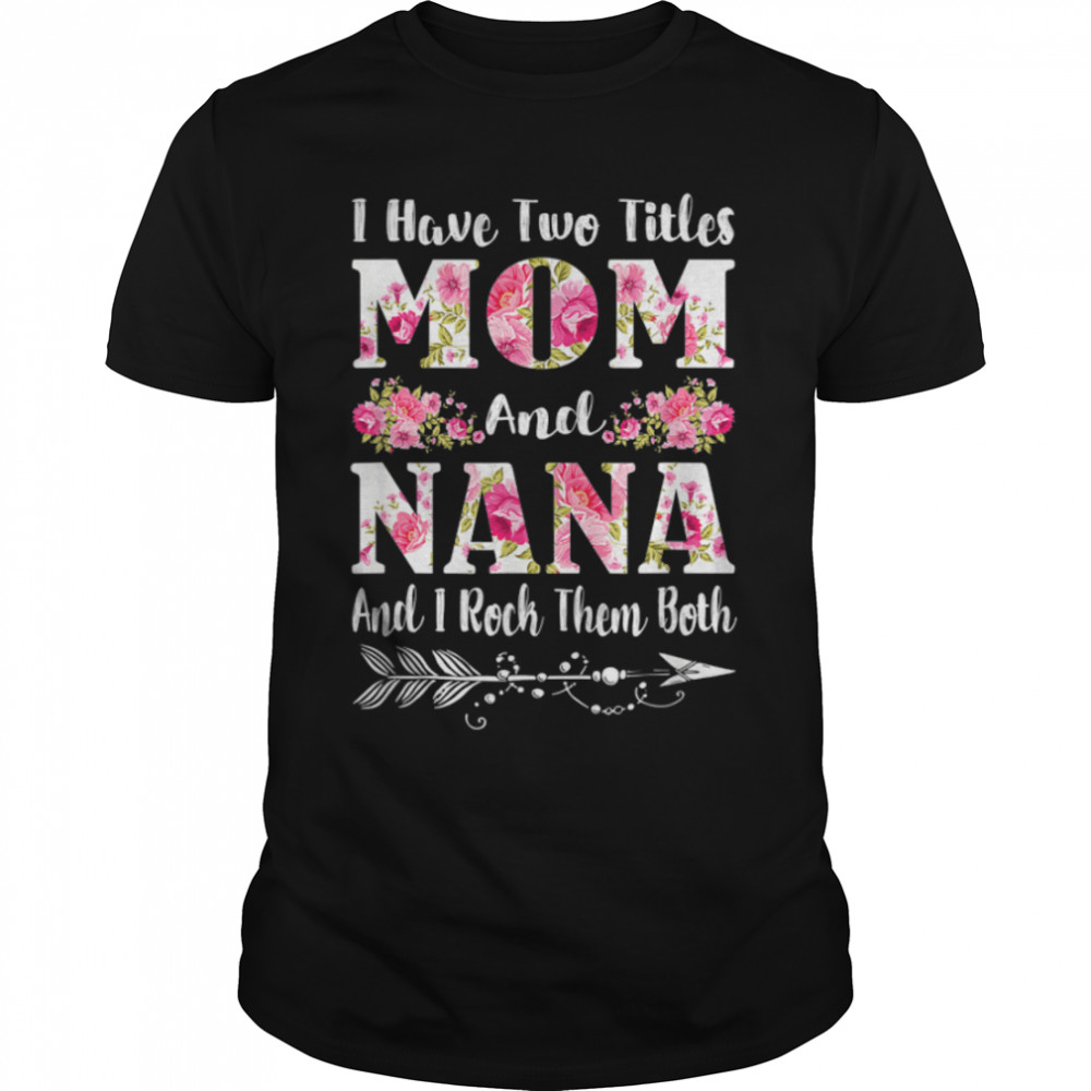 I Have Two Titles Mom And Nana Floral Mother's Day Gifts T-Shirt B09W5JL9P9