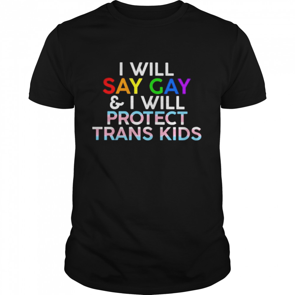I will say gay and I will protect trans kids shirt