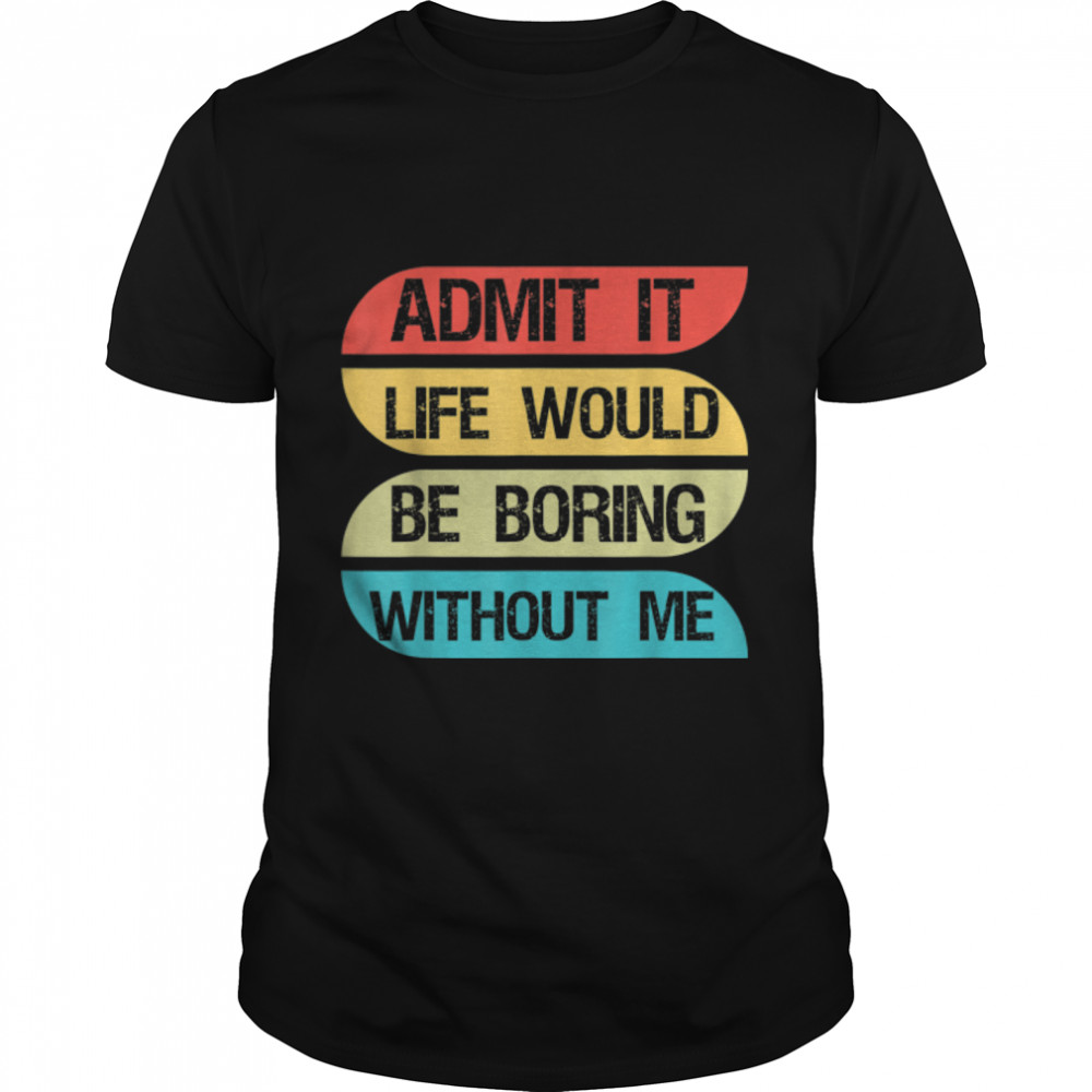 Funny Admit It Life Would Be Boring Without Me Vintage Retro T-Shirt B09W92SYKL