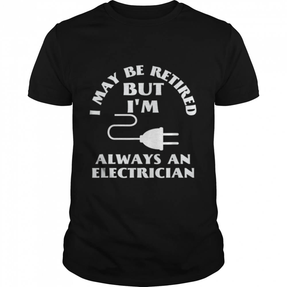 I May Be Retired But I Am Always an Elecrician Retirement T- B09W61FXBV Classic Men's T-shirt