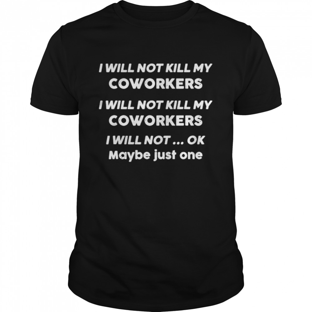 I Will Not Kill My Coworkers I Will Not Ok Maybe Just One shirt