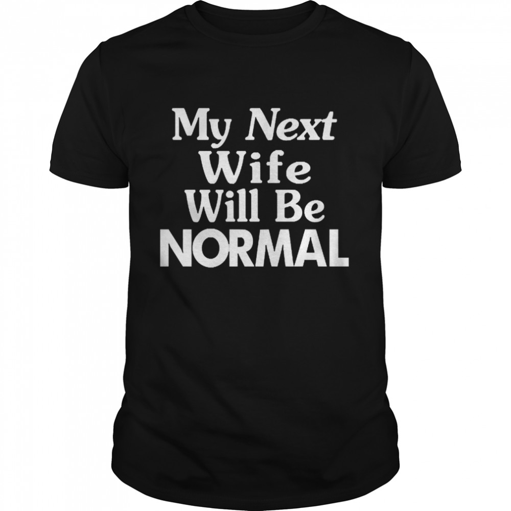 My Next Wife Will Be Normal shirt Classic Men's T-shirt