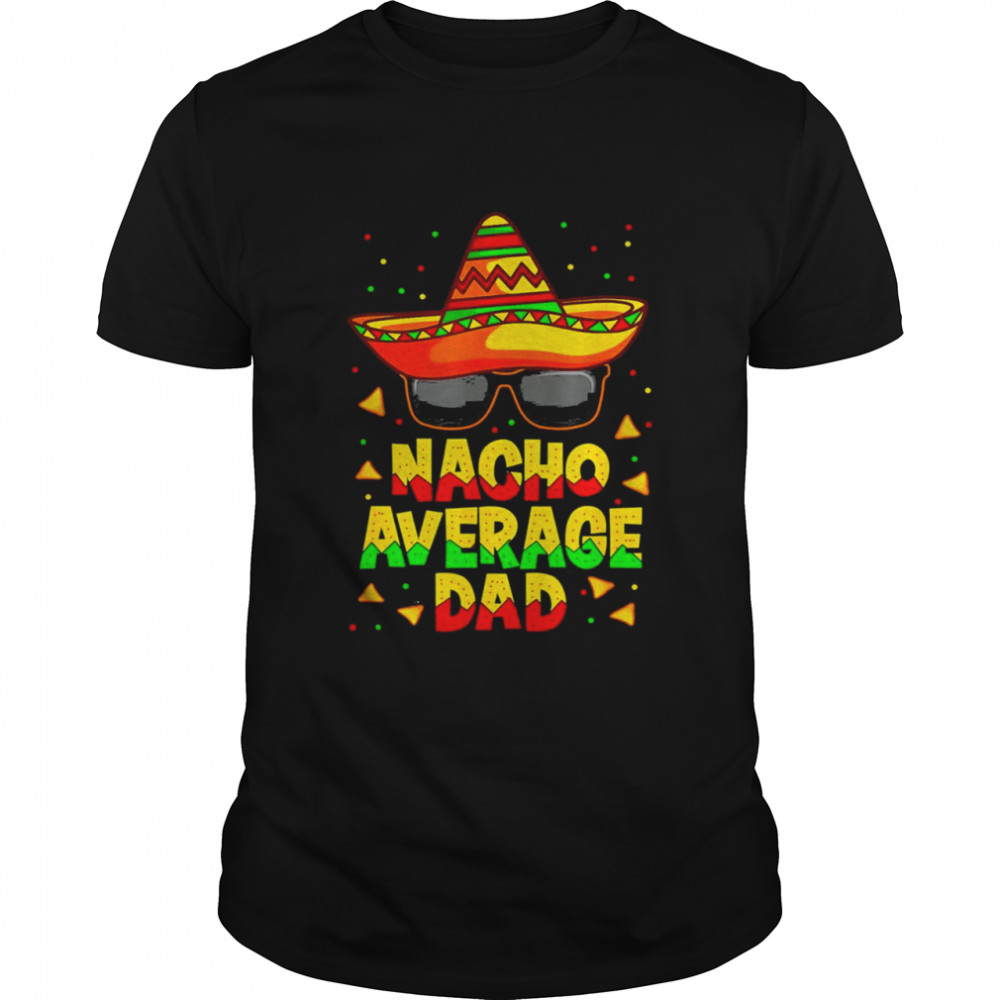 Nacho Average Dad Mexican Father Cinco De Mayo Daddy Fiesta  Classic Men's T-shirt