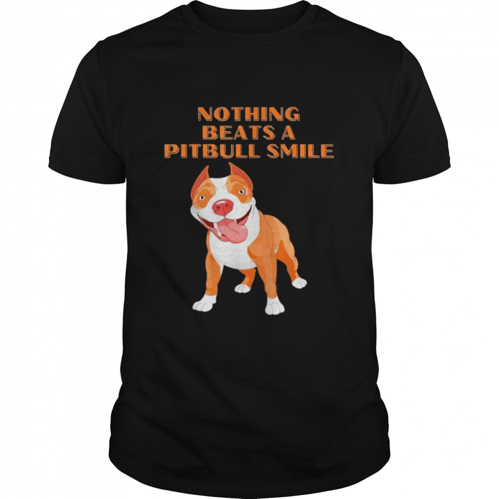 Nothing Beats A Pitbull Smile shirt