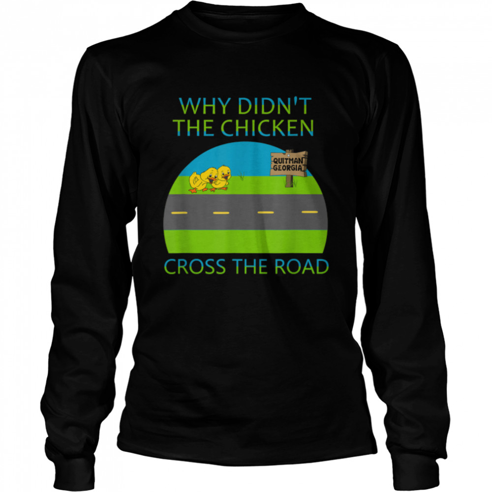 Why didn't the chicken cross the road, Quitman Georgia T- B09W8ZQLNC Long Sleeved T-shirt