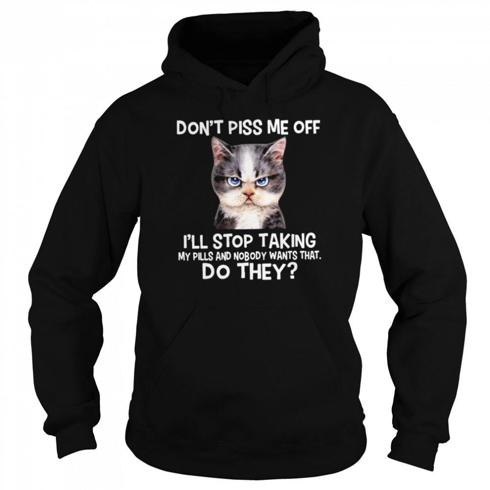 Cat don’t piss me off I’ll stop taking my pills and nmobidty wants that do they shirt Unisex Hoodie