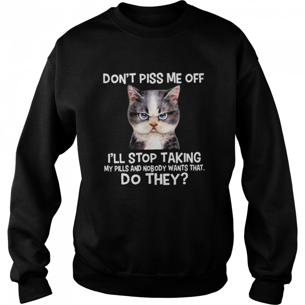 Cat don’t piss me off I’ll stop taking my pills and nmobidty wants that do they shirt Unisex Sweatshirt