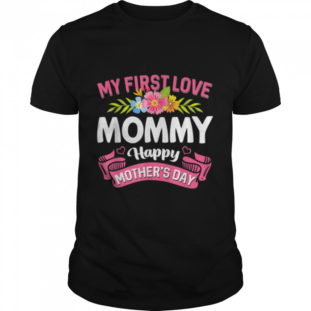 Cute Flowers My First Love Mommy Happy Mother’s Day T-Shirt B09W95F6TV