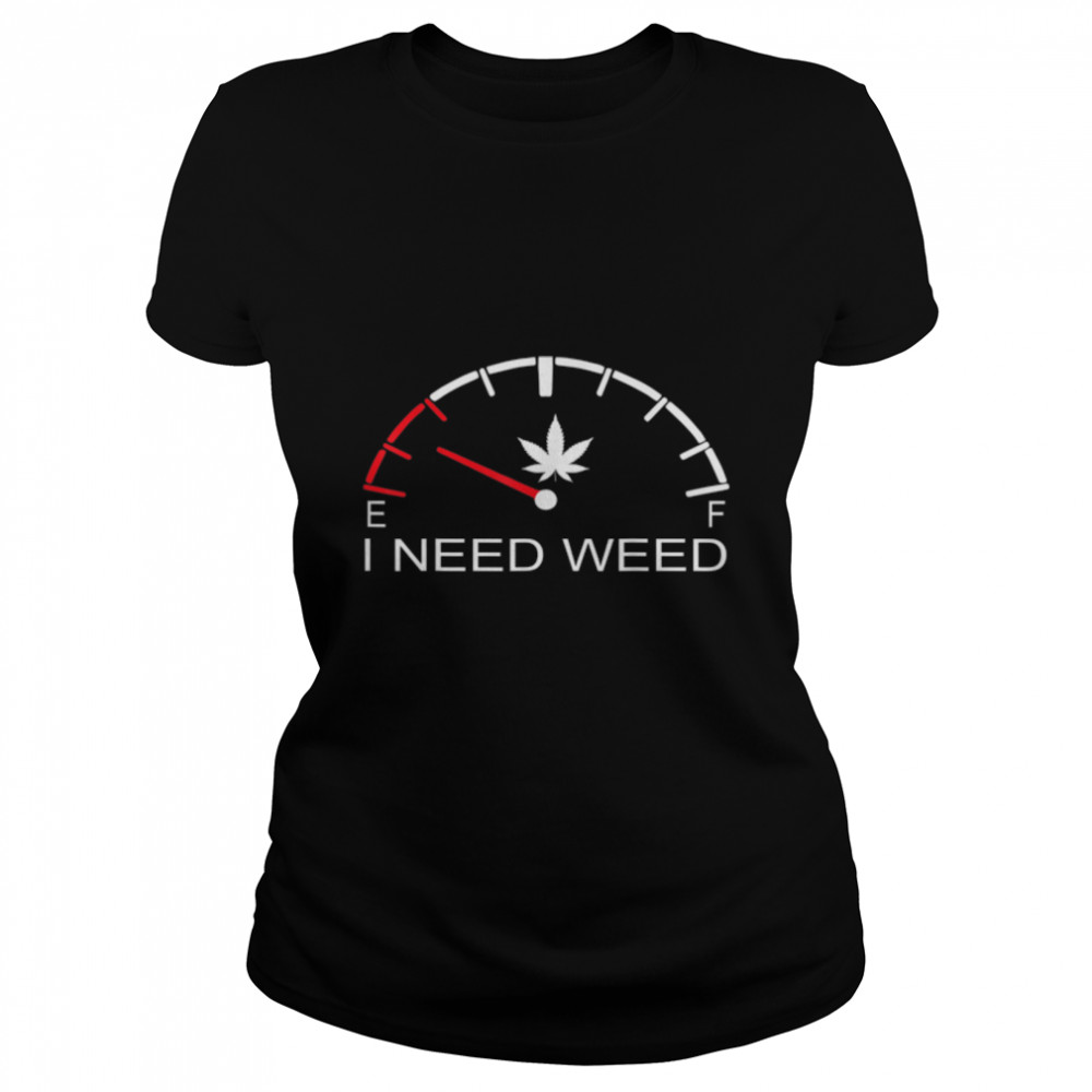 Fuel Gauge I Need Weed Cannabis Marijuana Lover Men Women T- B09W91SYYT Classic Women's T-shirt