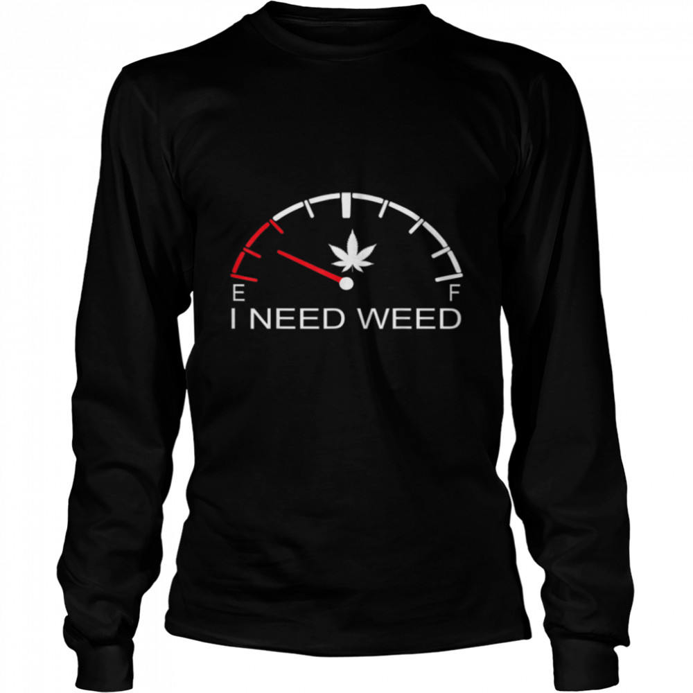 Fuel Gauge I Need Weed Cannabis Marijuana Lover Men Women T- B09W91SYYT Long Sleeved T-shirt