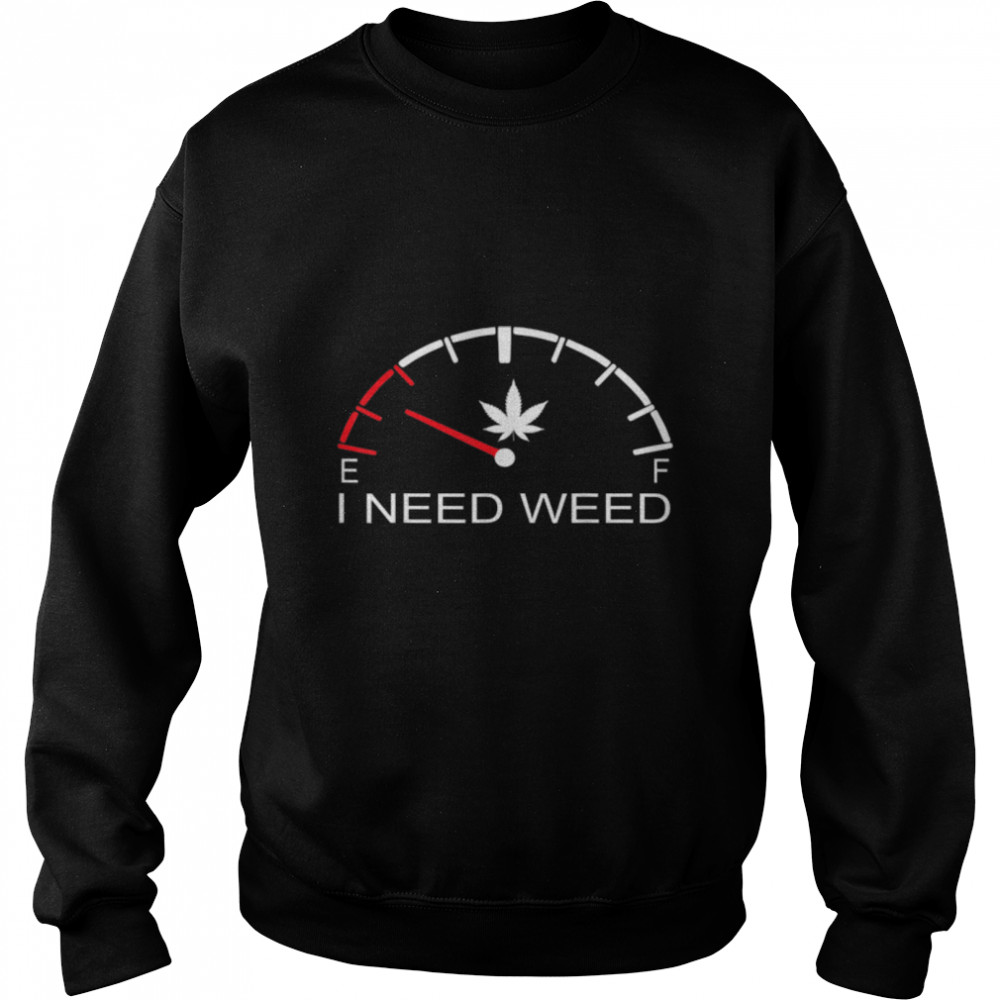 Fuel Gauge I Need Weed Cannabis Marijuana Lover Men Women T- B09W91SYYT Unisex Sweatshirt
