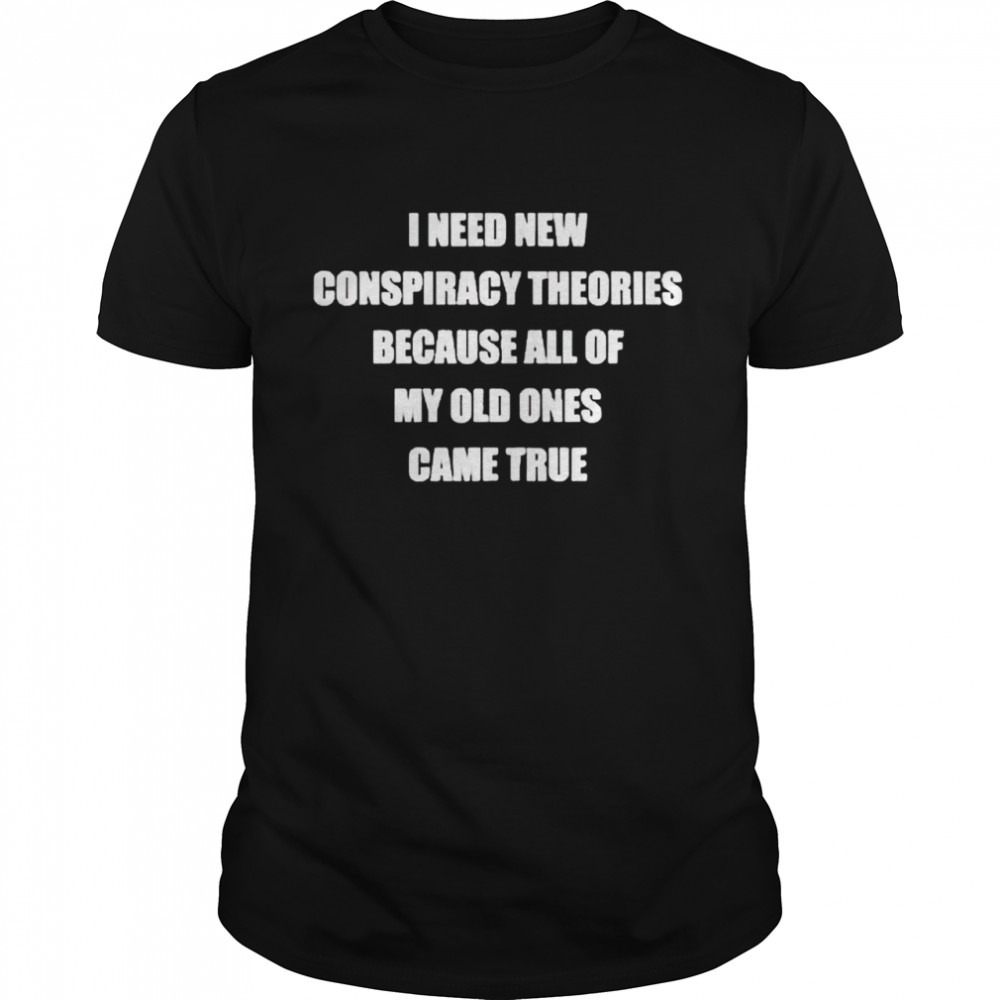 I need new conspiracy theories because all of my old ones shirt Classic Men's T-shirt