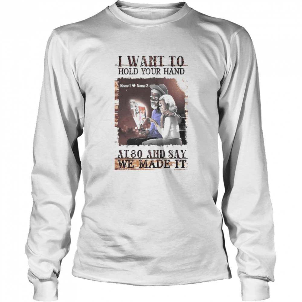 I Want To Hold Your Hand At 80 And Say We Made It  Long Sleeved T-shirt