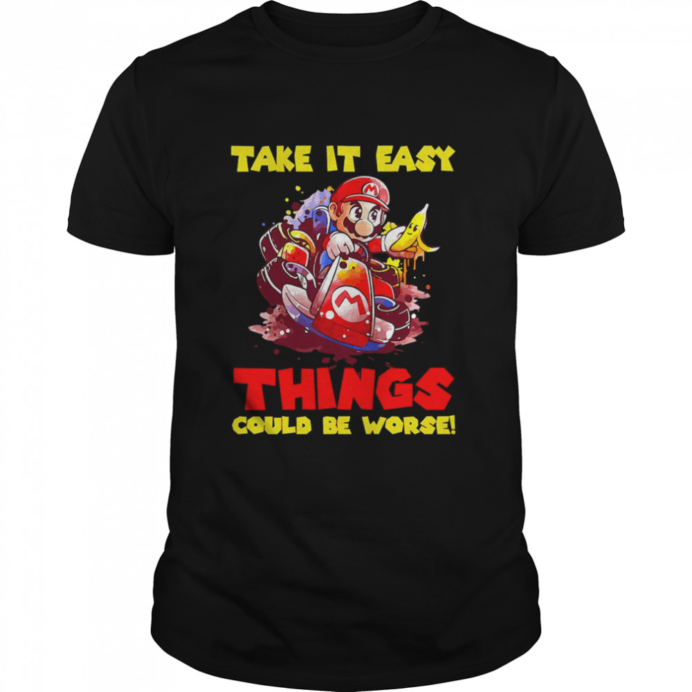 Take It Easy Things Could Be Worse Shirt