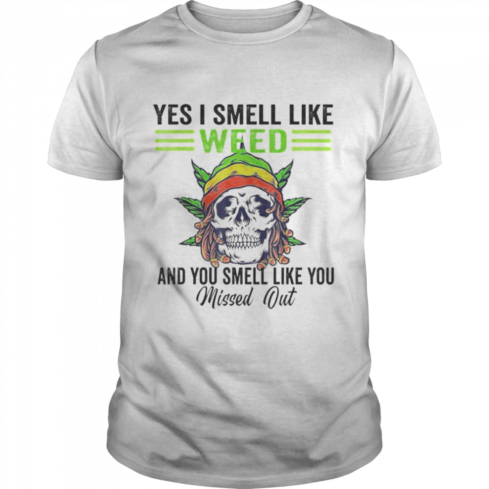 Yes I Smell Like Weed You Smell Like You Missed Out Skull shirt