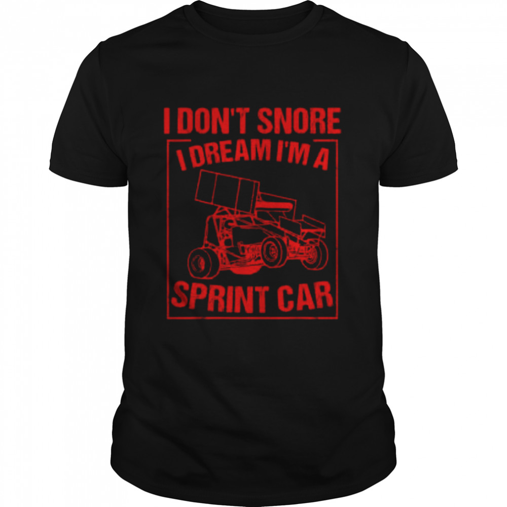 I don’t snore I dream I’m a sprint car shirt
