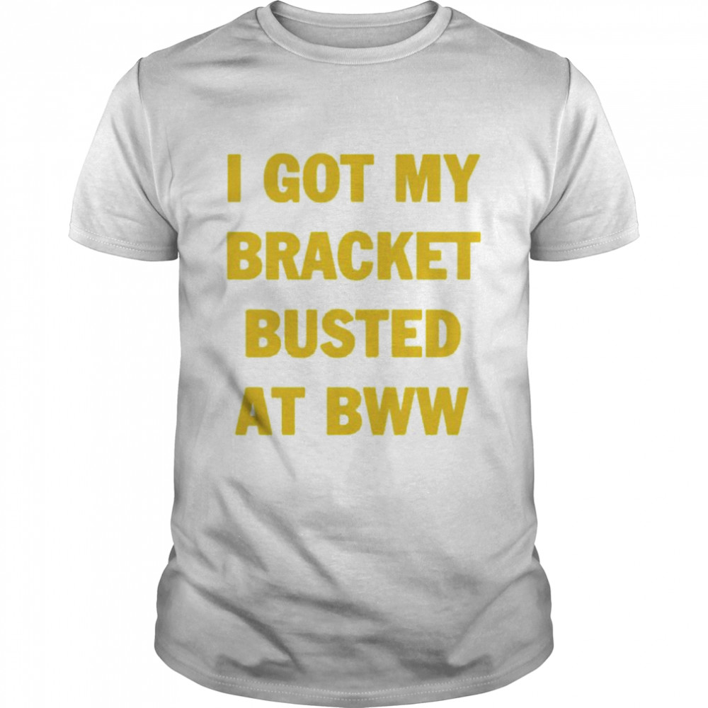 I got my bracket busted at bww shirt