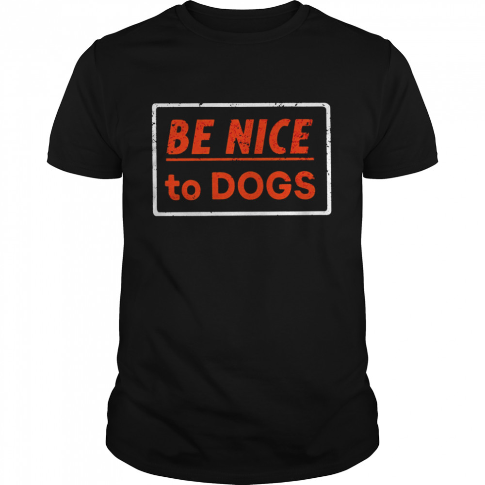 Be nice to dogs shirt