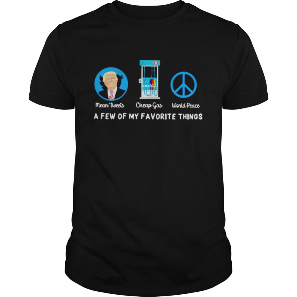 Trump mean tweets cheap gas world peace a few of my favorite shirt