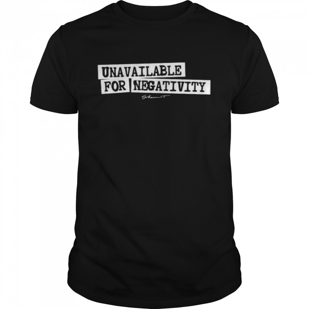 Unavailable for negativity shirt