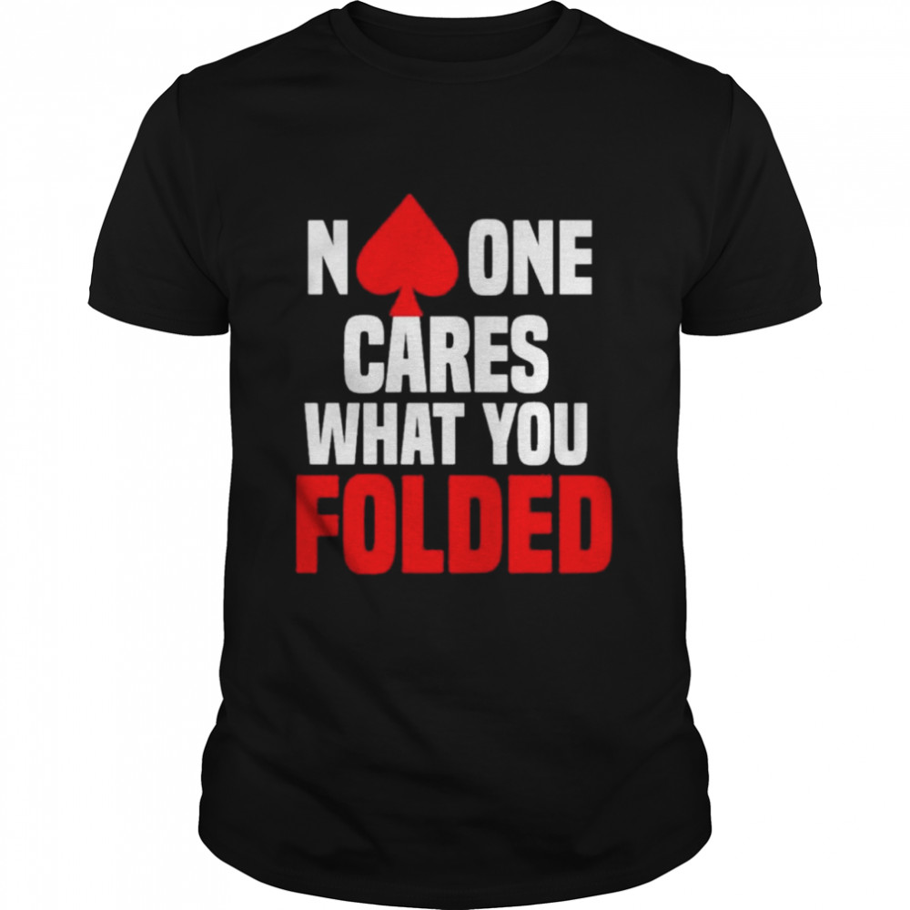 No One Cares What You Folded shirt