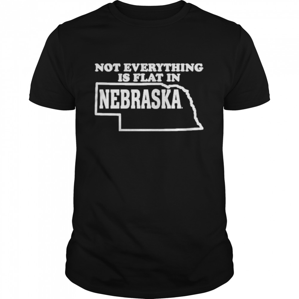Not Everything Is Flat In Nebraska shirt
