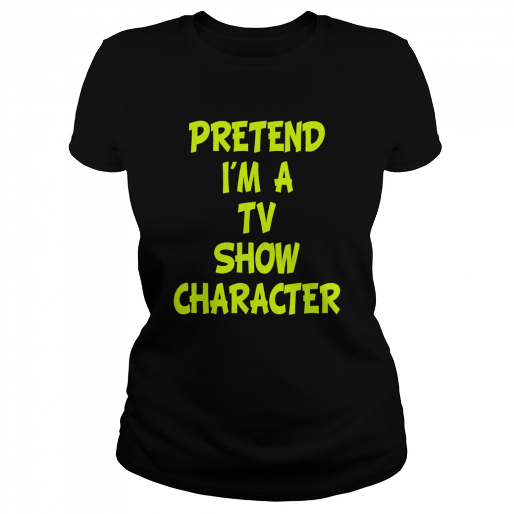 Pretend I’m A Tv Show Character  Classic Women's T-shirt