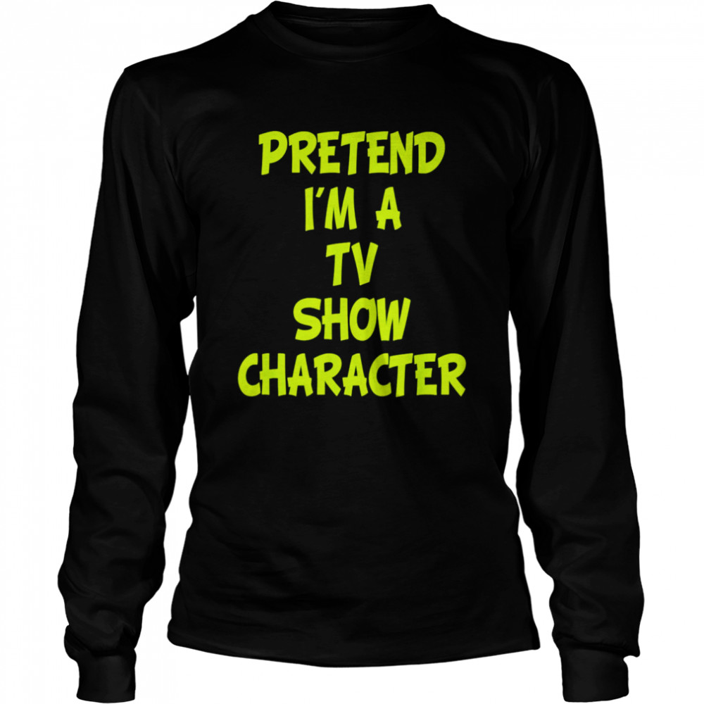 Pretend I’m A Tv Show Character  Long Sleeved T-shirt
