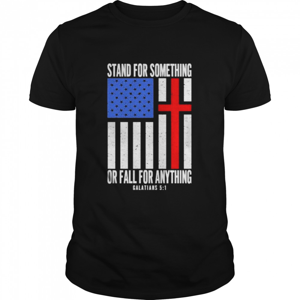 Stand For Something Or Fall For Anything Galatians 5 1 Shirt Whatamaneuver Store Stand Tall shirt